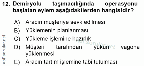 12. soru: Demiryolu taşımacılığında operasyonu başlatan eylem aşağıdakilerden hangisidir? A) Aracın müşteriye sevk edilmesi B)…