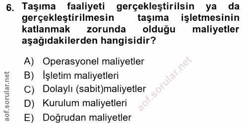 6. soru: Taşıma faaliyeti gerçekleştirilsin ya da gerçekleştirilmesin taşıma işletmesinin katlanmak zorunda olduğu maliyetler…