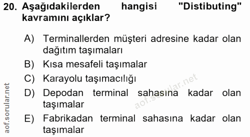 20. soru: Aşağıdakilerden hangisi "Distibuting" kavramını açıklar? A) Terminallerden müşteri adresine kadar olan dağıtım taşıma…