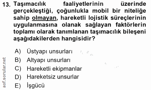 13. soru: Taşımacılık faaliyetlerinin üzerinde gerçekleştiği, çoğunlukla mobil bir nitelige sahip olmayan, hareketli lojistik s…