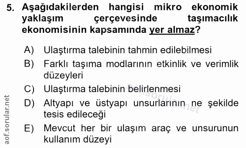 5. soru: Aşağıdakilerden hangisi mikro ekonomik yaklaşım çerçevesinde taşımacılık ekonomisinin kapsamında yer almaz? A) Ulaştı…