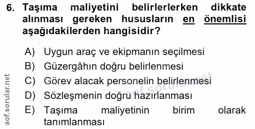 6. soru: Taşıma maliyetini belirlerlerken dikkate alınması gereken hususların en önemlisi aşağıdakilerden hangisidir? A) Uygun…
