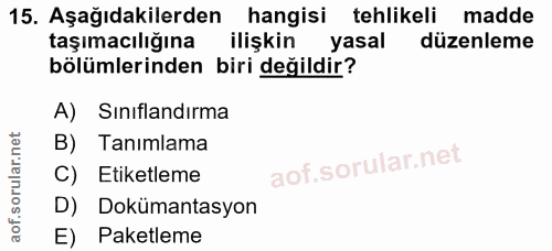 15. soru: Aşağıdakilerden hangisi tehlikeli madde taşımacılığına ilişkin yasal düzenleme bölümlerinden biri değildir? A) Sinıfl…