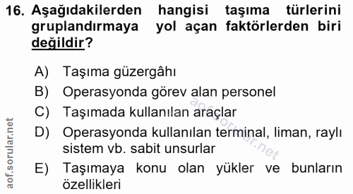 16. soru: Aşağıdakilerden hangisi taşıma türlerini gruplandırmaya yol açan faktörlerden biri değildir? A) Taşıma güzergâhı B) O…