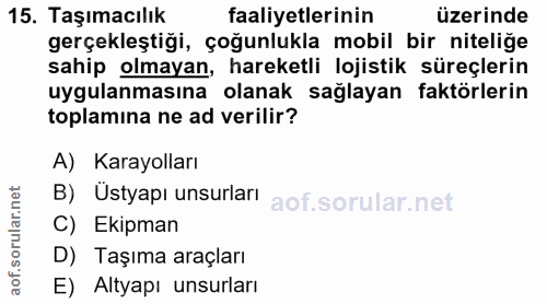 15. soru: Taşımacılık faaliyetlerinin üzerinde gerçekleştiği, çoğunlukla mobil bir nitelige sahip olmayan, hareketli lojistik s…