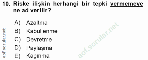 10. soru: Riske ilişkin herhangi bir tepki vermemeye ne ad verilir? A) Azaltma B) Kabullenme C) Devretme D) Paylaşma E) Kaçınma