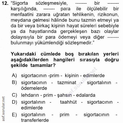 12. soru: "Sigorta sözleşmesiyle, bir karşılığında, para ile olçulebilir bir menfaatini zarara uğratan tehlikenin, rizikonun, m…