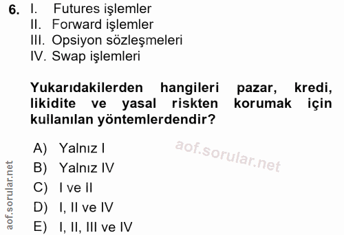 6. soru: l. Futures işlemler II. Forward işlemler IlI. Opsiyon sözleşmeleri IV. Swap işlemleri Yukarıdakilerden hangileri paza…