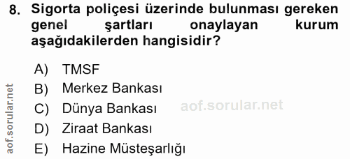 8. soru: Sigorta poliçesi üzerinde bulunması gereken genel şartları onaylayan kurum aşağıdakilerden hangisidir? A) TMSF B) Mer…