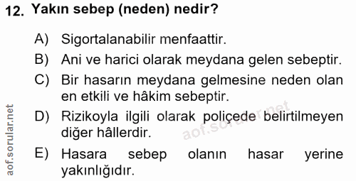 12. soru: Yakın sebep (neden) nedir? A) Sigortalanabilir menfaattir. B) Ani ve harici olarak meydana gelen sebeptir. C) Bir has…