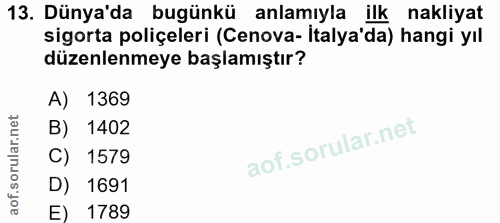 13. soru: Dünya'da bugünkü anlamıyla ilk nakliyat sigorta poliçeleri (Cenova- İtalya'da) hangi yıl düzenlenmeye başlamıştır? A)…