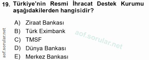19. soru: Türkiye'nin Resmi İhracat Destek Kurumu aşağıdakilerden hangisidir? A) Ziraat Bankası B) Türk Eximbank C) TMSF D) Dün…