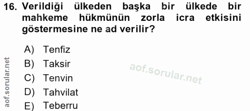 16. soru: Verildiği ülkeden başka bir ülkede bir mahkeme hükmünün zorla icra etkisini göstermesine ne ad verilir? A) Tenfiz B)…
