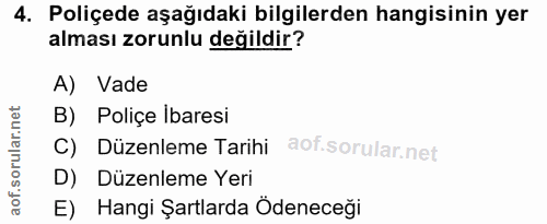 4. soru: Poliçede aşağıdaki bilgilerden hangisinin yer alması zorunlu değildir? A) Vade B) Poliçe Ibaresi C) Düzenleme Tarihi…