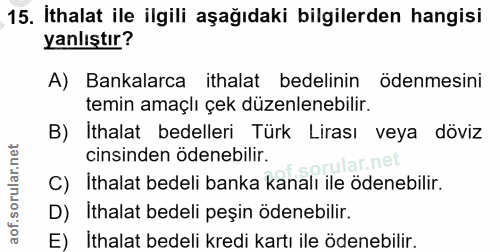 15. soru: İthalat ile ilgili aşağıdaki bilgilerden hangisi yanlıştır? A) Bankalarca ithalat bedelinin ödenmesini temin amaçlı ç…