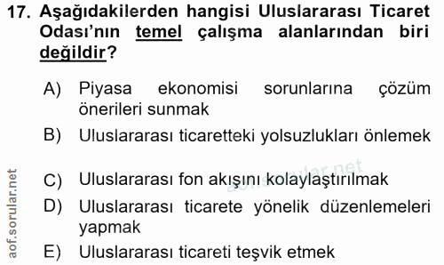 17. soru: Aşağıdakilerden hangisi Uluslararası Ticaret Odası'nın temel çalışma alanlarından biri değildir? A) Piyasa ekonomisi…