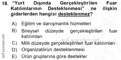 18. soru: "Yurt Dışında Gerçekleştirilen Fuar Katılımlarının Desteklenmesi" ne ilişkin giderlerden hangisi desteklenmez? A) Eği…