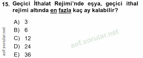 15. soru: Geçici ithalat Rejimi'nde eşya, geçici ithal rejimi altında en fazla kaç ay kalabilir? A) 3 B) 6 C) 12 D) 24 E) 36