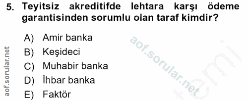 5. soru: Teyitsiz akreditifde lehtara karşı ödeme garantisinden sorumlu olan taraf kimdir? A) Amir banka B) Keşideci C) Muhabi…