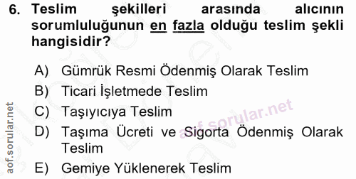 6. soru: Teslim şekilleri arasında alicının sorumluluğunun en fazla olduğu teslim şekli hangisidir? A) Gümrük Resmi Ödenmiş Ol…