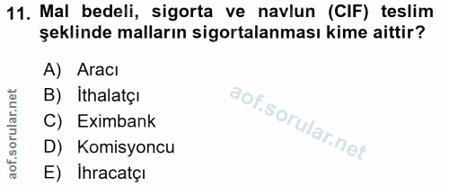 11. soru: Mal bedeli, sigorta ve navlun (CIF) teslim şeklinde malların sigortalanması kime aittir? A) Aracı B) Ithalatçı C) Exi…