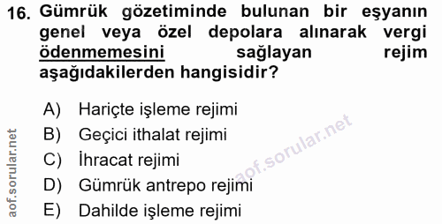 16. soru: Gümrük gözetiminde bulunan bir eşyanın genel veya özel depolara alınarak vergi ödenmemesini sağlayan rejim aşağıdakil…