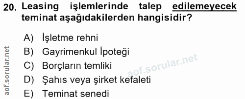 20. soru: Leasing işlemlerinde talep edilemeyecek teminat aşağıdakilerden hangisidir? A) Işletme rehni B) Gayrimenkul İpoteği C…