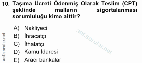 10. soru: Taşıma Ücreti Ödenmiş Olarak Teslim (CPT) şeklinde malların sigortalanması sorumluluğu kime aittir? A) Nakliyeci B) I…