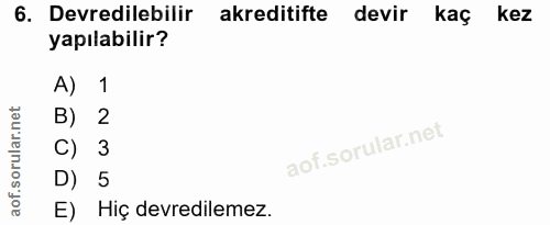 6. soru: Devredilebilir akreditifte devir kaç kez yapılabilir? A) 1 B) 2 C) 3 D) 5 E) Hiç devredilemez.