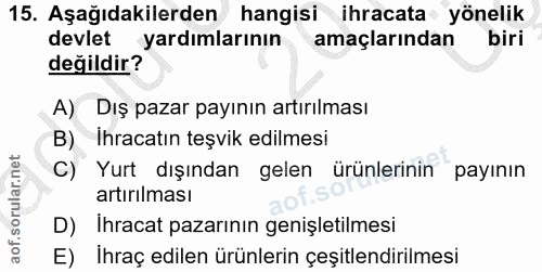 15. soru: Aşağıdakilerden hangisi ihracata yönelik devlet yardımlarının amaçlarından biri değildir? A) Dış pazar payının artırı…