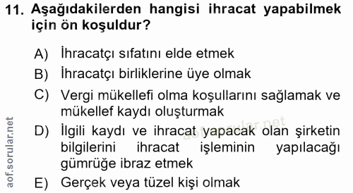 11. soru: Aşağıdakilerden hangisi ihracat yapabilmek için ön koşuldur? A) Ihracatçı sıfatını elde etmek B) Ihracatçı birlikleri…