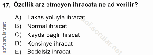17. soru: Özellik arz etmeyen ihracata ne ad verilir? A) Takas yoluyla ihracat B) Normal ihracat C) Kayda bağlı ihracat D) Kons…