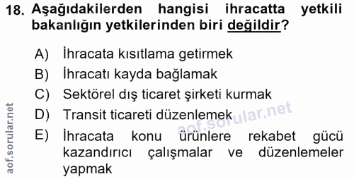 18. soru: Aşağıdakilerden hangisi ihracatta yetkili bakanlığın yetkilerinden biri değildir? A) Ihracata kısıtlama getirmek B) I…