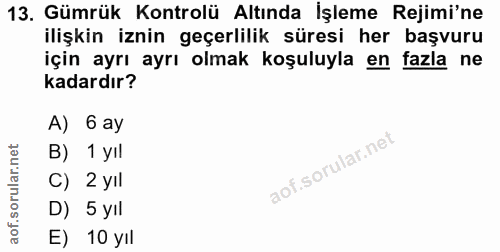 13. soru: Gümrük Kontrolü Altında İşleme Rejimi'ne ilişkin iznin geçerlilik süresi her başvuru için ayrı ayrı olmak koşuluyla e…