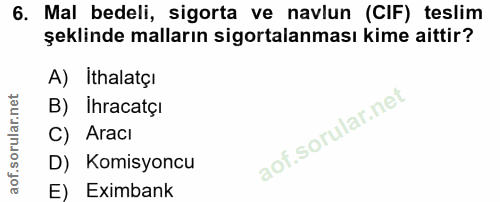 6. soru: Mal bedeli, sigorta ve navlun (CIF) teslim şeklinde malların sigortalanması kime aittir? A) İthalatçı B) Ihracatçi C)…