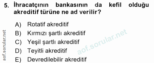 5. soru: İhracatçının bankasının da kefil olduğu akreditif türüne ne ad verilir? A) Rotatif akreditif B) Kırmızı şartlı akredi…