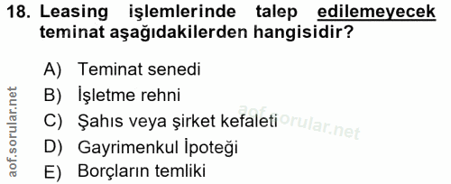 18. soru: Leasing işlemlerinde talep edilemeyecek teminat aşağıdakilerden hangisidir? A) Teminat senedi B) İşletme rehni C) Şah…