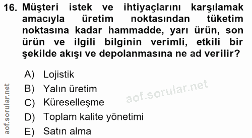 16. soru: Müşteri istek ve ihtiyaçlarını karşılamak amacıyla üretim noktasindan tüketim noktasına kadar hammadde, yarı ürün, so…