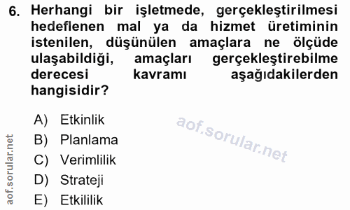 6. soru: Herhangi bir işletmede, gerçekleştirilmesi hedeflenen mal ya da hizmet üretiminin istenilen, düşünülen amaçlara ne öl…