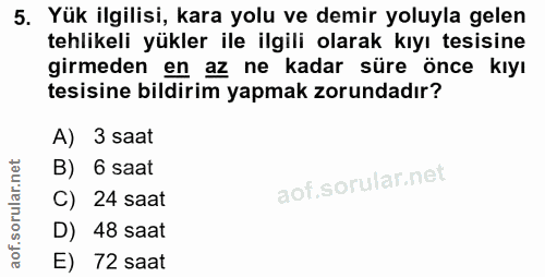 5. soru: Yük ilgilisi, kara yolu ve demir yoluyla gelen tehlikeli yükler ile ilgili olarak kıyı tesisine girmeden en az ne kad…