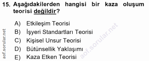 15. soru: Aşağıdakilerden hangisi bir kaza oluşum teorisi değildir? A) Etkileşim Teorisi B) İşyeri Standartları Teorisi C) Kişi…