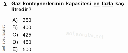 3. soru: Gaz konteynerlerinin kapasitesi en fazla kaç litredir? A) 350 B) 400 C) 425 D) 450 aof. E) 500