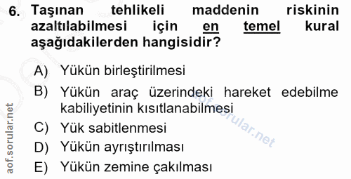 6. soru: Taşınan tehlikeli maddenin riskinin azaltılabilmesi için en temel kural aşağıdakilerden hangisidir? A) Yükün birleşti…