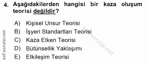 4. soru: Aşağıdakilerden hangisi bir kaza oluşum teorisi değildir? A) Kişisel Unsur Teorisi B) İşyeri Standartları Teorisi C)…