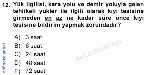 12. soru: Yük ilgilisi, kara yolu ve demir yoluyla gelen tehlikeli yükler ile ilgili olarak kıyı tesisine girmeden en az ne kad…