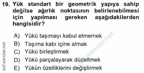 19. soru: Yük standart bir geometrik yapıya sahip değilse ağırlık noktasının belirlenebilmesi için yapılması gereken aşağıdakil…