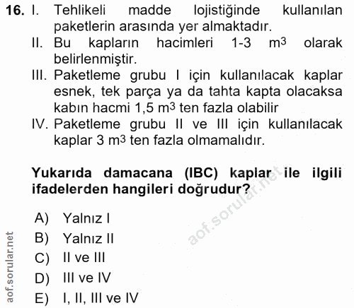 16. soru: I. Tehlikeli madde lojistiğinde kullanılan paketlerin arasında yer almaktadır. II. Bu kapların hacimleri 1-3 m3 olara…