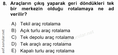 8. soru: Araçların çıkış yaparak geri döndükleri tek bir merkezin olduğu rotalamaya ne ad verilir? A) Tekil araç rotalama C) T…