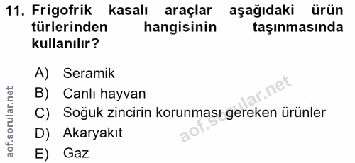 11. soru: Frigofrik kasalı araçlar aşağıdaki ürün türlerinden hangisinin taşınmasında kullanılır? A) Seramik B) Canlı hayvan So…