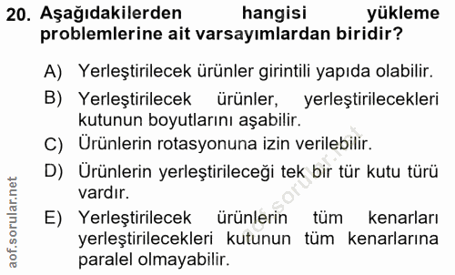20. soru: Aşağıdakilerden hangisi yükleme problemlerine ait varsayımlardan biridir? A) Yerleştirilecek ürünler girintili yapıda…